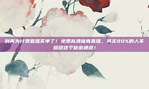 别再为付费直播买单了！免费高清体育直播，其实90%的人不知道这个秘密通道！