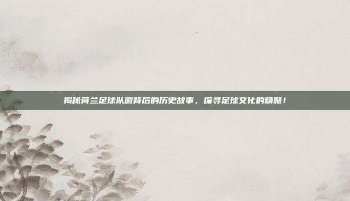 揭秘荷兰足球队徽背后的历史故事，探寻足球文化的精髓！