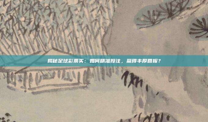 揭秘足球彩票买：如何精准投注，赢得丰厚回报？