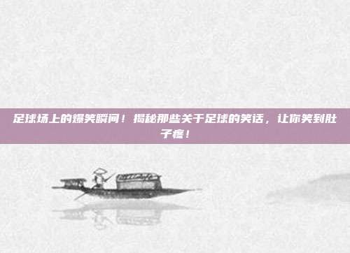 足球场上的爆笑瞬间！揭秘那些关于足球的笑话，让你笑到肚子疼！