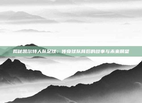 揭秘凯尔特人队足球：传奇球队背后的故事与未来展望