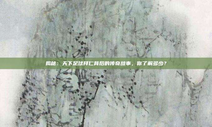 揭秘：天下足球拜仁背后的传奇故事，你了解多少？