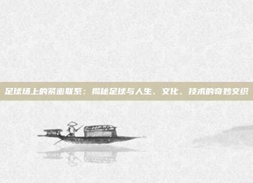 足球场上的紧密联系:揭秘足球与人生、文化、技术的奇妙交织