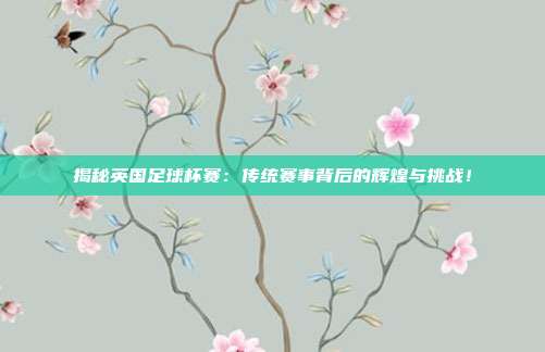 揭秘英国足球杯赛:传统赛事背后的辉煌与挑战!