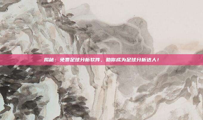 揭秘：免费足球分析软件，助你成为足球分析达人！