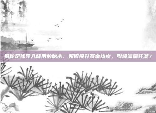 揭秘足球导入背后的秘密：如何提升赛事热度，引爆流量狂潮？