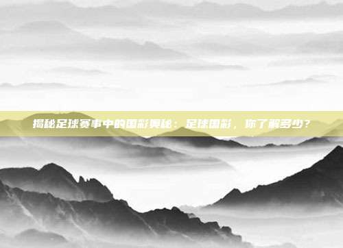 揭秘足球赛事中的国彩奥秘：足球国彩，你了解多少？