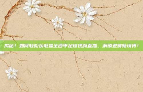 揭秘！如何轻松获取最全西甲足球视频直播，解锁观赛新境界！