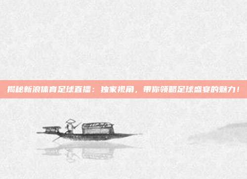 揭秘新浪体育足球直播：独家视角，带你领略足球盛宴的魅力！