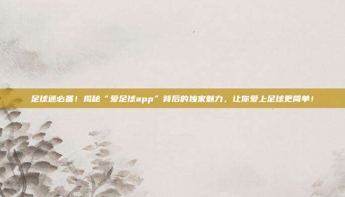 足球迷必备!揭秘“爱足球app”背后的独家魅力,让你爱上足球更简单!