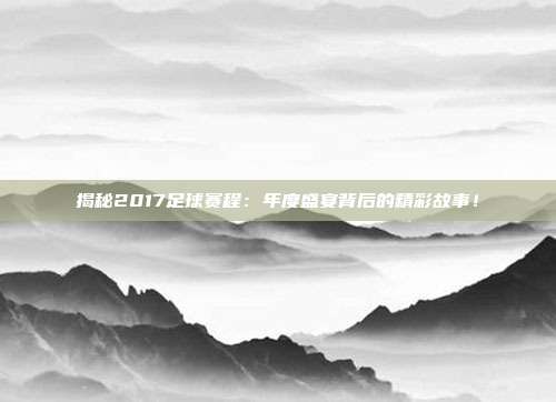 揭秘2017足球赛程:年度盛宴背后的精彩故事!