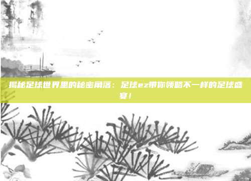 揭秘足球世界里的秘密角落：足球ez带你领略不一样的足球盛宴！