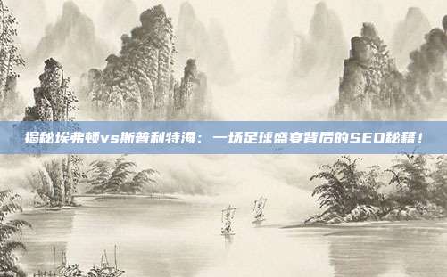 揭秘埃弗顿vs斯普利特海：一场足球盛宴背后的SEO秘籍！