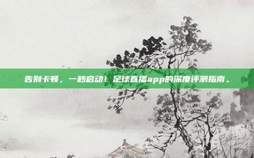 告别卡顿，一秒启动！足球直播app的深度评测指南。