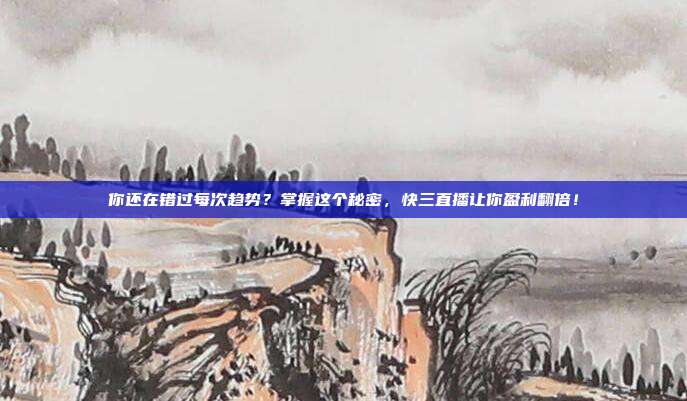 你还在错过每次趋势？掌握这个秘密，快三直播让你盈利翻倍！