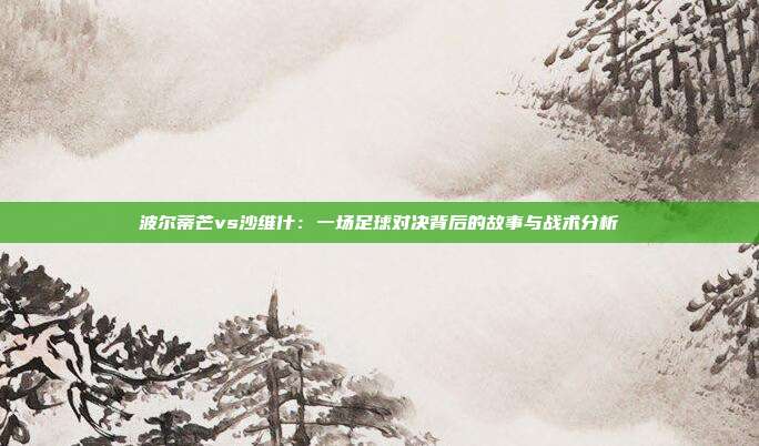 波尔蒂芒vs沙维什:一场足球对决背后的故事与战术分析