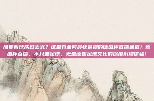 熬夜看球成过去式？这里有全网最快最稳的德国杯直播通道！德国杯直播，不只是足球，更是德国足球文化的深度沉浸体验！
