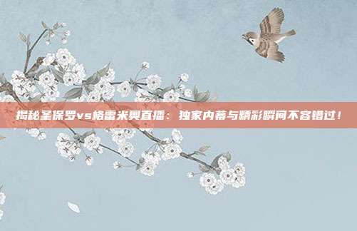 揭秘圣保罗vs格雷米奥直播：独家内幕与精彩瞬间不容错过！