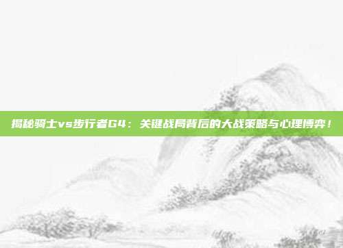 揭秘骑士vs步行者G4：关键战局背后的大战策略与心理博弈！