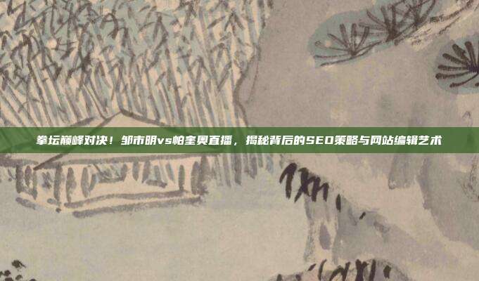 拳坛巅峰对决!邹市明vs帕奎奥直播,揭秘背后的SEO策略与网站编辑艺术