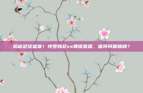 揭秘足球盛宴!特罗姆瑟vs奥德直播,谁将问鼎巅峰?