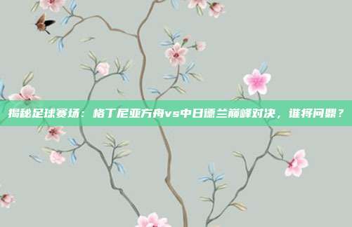 揭秘足球赛场：格丁尼亚方舟vs中日德兰巅峰对决，谁将问鼎？