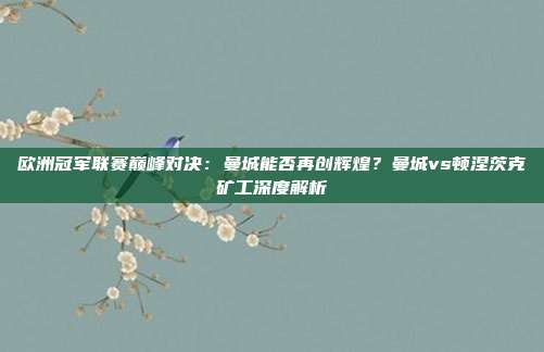 欧洲冠军联赛巅峰对决：曼城能否再创辉煌？曼城vs顿涅茨克矿工深度解析