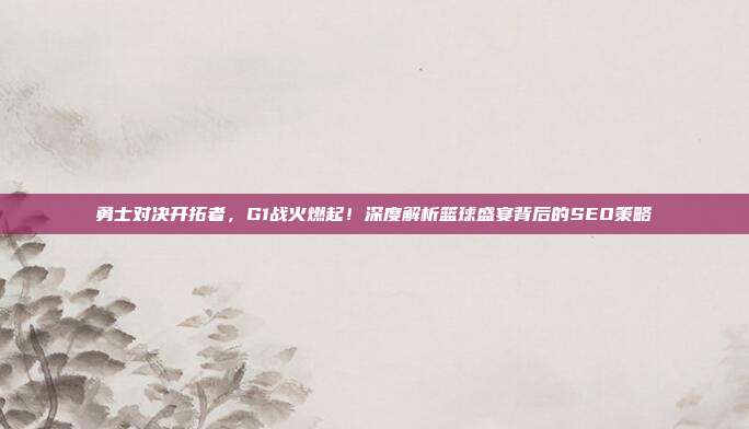 勇士对决开拓者,G1战火燃起!深度解析篮球盛宴背后的SEO策略