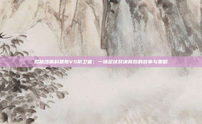 揭秘沙佩科恩斯VS防卫者：一场足球对决背后的故事与策略