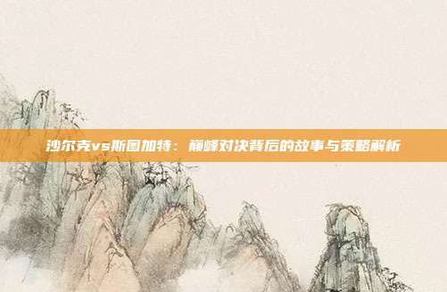 沙尔克vs斯图加特：巅峰对决背后的故事与策略解析
