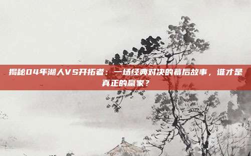揭秘04年湖人VS开拓者：一场经典对决的幕后故事，谁才是真正的赢家？