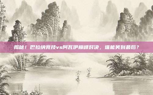 揭秘!巴拉纳竞技vs阿瓦伊巅峰对决,谁能笑到最后?