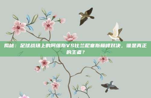 揭秘：足球战场上的阿维斯VS比兰尼塞斯巅峰对决，谁是真正的王者？