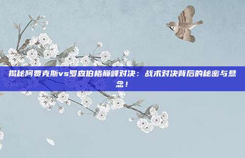 揭秘阿贾克斯vs罗森伯格巅峰对决：战术对决背后的秘密与悬念！