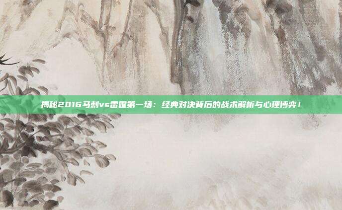揭秘2016马刺vs雷霆第一场：经典对决背后的战术解析与心理博弈！
