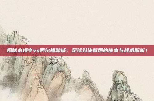 揭秘奈梅亨vs阿尔梅勒城：足球对决背后的故事与战术解析！