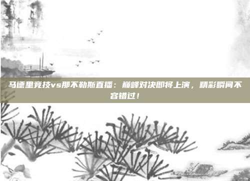 马德里竞技vs那不勒斯直播：巅峰对决即将上演，精彩瞬间不容错过！