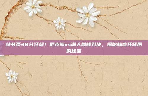 林书豪38分狂飙!尼克斯vs湖人巅峰对决,揭秘林疯狂背后的秘密