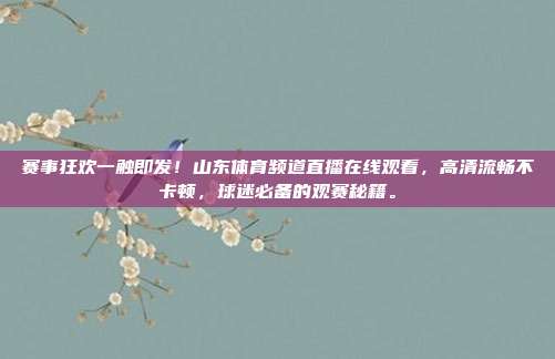 赛事狂欢一触即发！山东体育频道直播在线观看，高清流畅不卡顿，球迷必备的观赛秘籍。