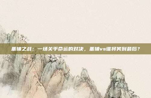 基辅之战：一场关乎命运的对决，基辅vs谁将笑到最后？