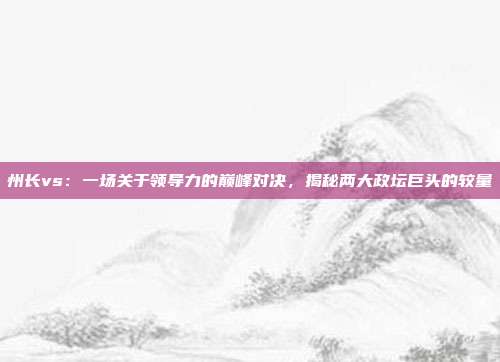 州长vs：一场关于领导力的巅峰对决，揭秘两大政坛巨头的较量