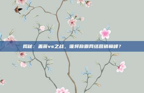揭秘:盖蒂vs之战,谁将称霸网络营销巅峰?