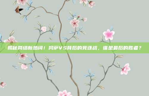 揭秘网络新热词!冈萨VS背后的竞逐战,谁是最后的胜者?
