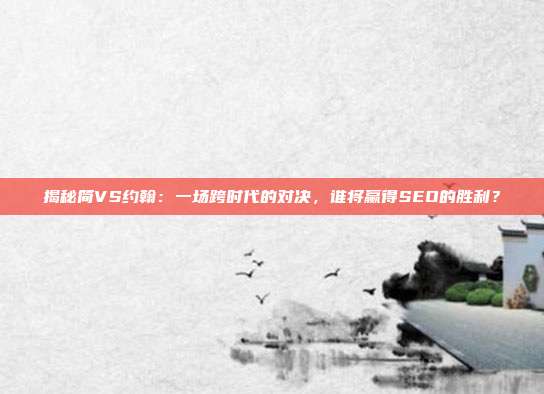 揭秘简VS约翰:一场跨时代的对决,谁将赢得SEO的胜利?