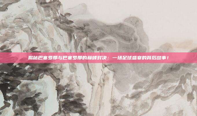 揭秘巴塞罗那与巴塞罗那的巅峰对决:一场足球盛宴的背后故事!