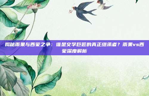 揭秘雨果与西蒙之争：谁是文学巨匠的真正继承者？雨果vs西蒙深度解析
