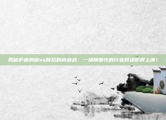 揭秘萨迪纳摩vs背后的商业战：一场颠覆性的行业对决即将上演！