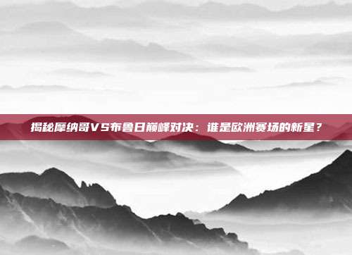 揭秘摩纳哥VS布鲁日巅峰对决:谁是欧洲赛场的新星?
