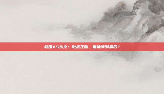 磐田VS东京：激战正酣，谁能笑到最后？
