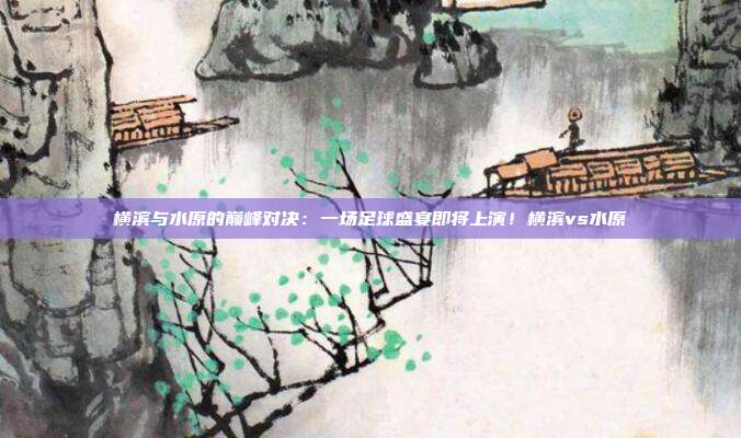 横滨与水原的巅峰对决：一场足球盛宴即将上演！横滨vs水原